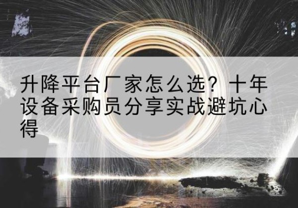 防城港升降平台厂家-怎么选？十年设备采购员分享实战避坑心得
