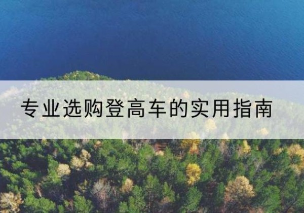 防城港电动登高车厂家推荐-专业选购登高车的实用指南