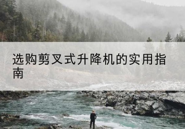 防城港剪叉式升降机怎么选-选购剪叉式升降机的实用指南